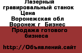 Лазерный гравировальный станок › Цена ­ 240 000 - Воронежская обл., Воронеж г. Бизнес » Продажа готового бизнеса   